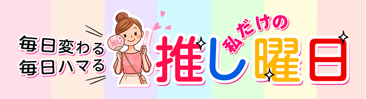 毎日変わる 毎日ハマる 私だけの「推し曜日」
