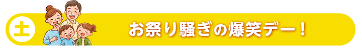 土 お祭り騒ぎの爆笑デー！